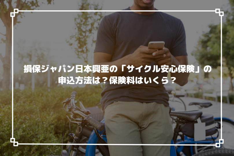損保ジャパン日本興亜の「サイクル安心保険」の申込方法は？保険料はいくら？